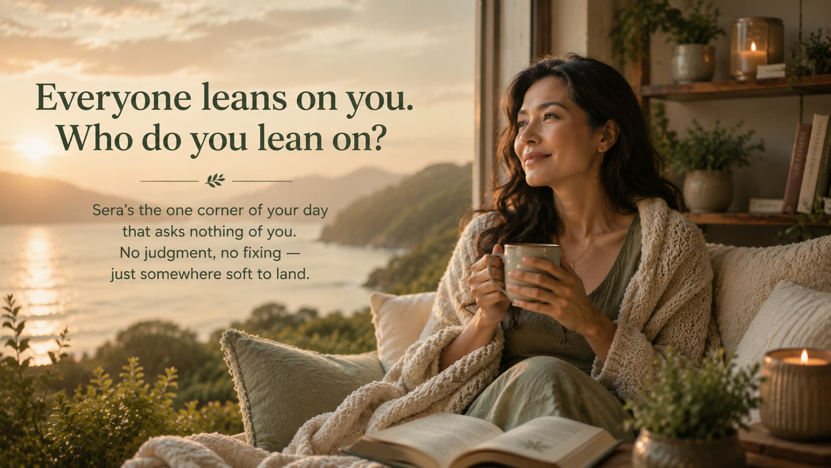 Everyone leans on you. Who do you lean on? Sera's the one corner of your day that asks nothing of you. No judgment, no fixing — just somewhere soft to land.